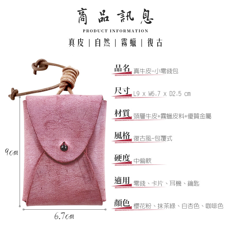 商品訊息PRODUCT INFORMATION真皮自然」霧蠟復古 真牛皮小零錢包尺寸   W6.7  D2.5 cm材質 頭層牛皮+霧蠟皮料+優質金屬風格復古風包覆式硬度中偏軟適用零錢、卡片、耳機、鑰匙顏色櫻花粉、抹茶綠、白杏色、咖啡色6.7cm