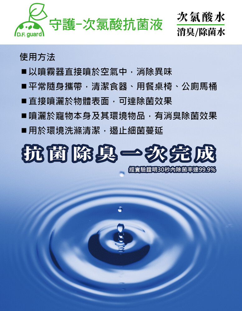 次氣酸水，守護-次氯酸抗菌液，消臭/除菌水，使用方法，■以噴霧器直接噴於空氣中,消除異味，■平常隨身攜帶,清潔食器、用餐桌椅、公廁馬桶，■直接噴灑於物體表面,可達除菌效果，■噴灑於寵物本身及其環境物品,有消臭除菌效果，■用於環境洗滌清潔,遏止細菌蔓延