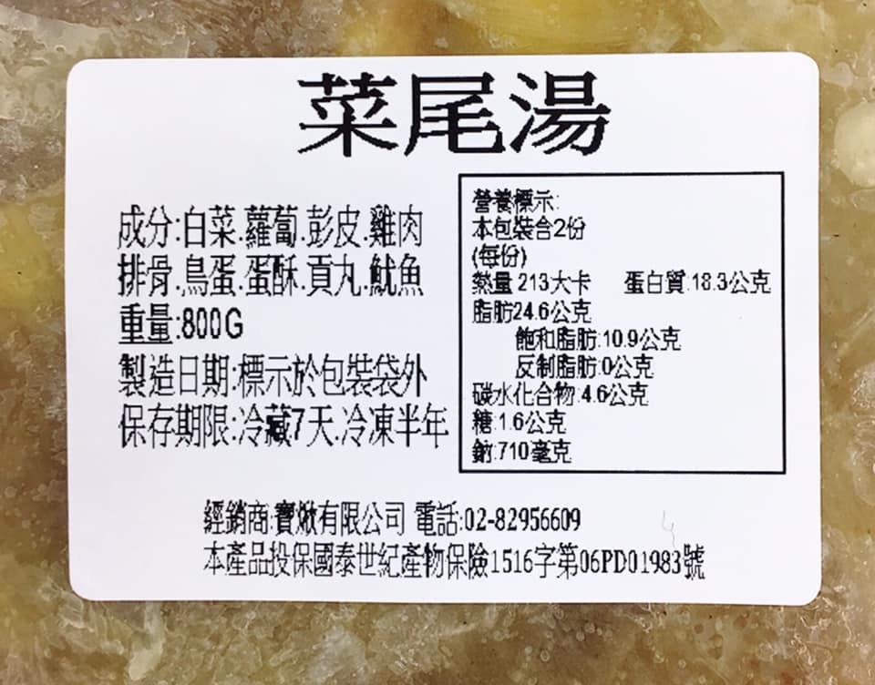 菜尾湯,營養標示:成分:白菜蘿蔔彭皮雞肉本袋合29,(每份),脂肪24.6公克,飽和脂肪109公克,反制脂肪0公克,碳水化合物46公克,保存期限冷藏7天冷凍半年10公,排骨鳥蛋,蛋酥真九魷魚 量213大卡 蛋白質 183公克,量:800G,製造日期: