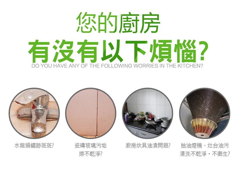 您的廚房,有沒有以下煩惱?廚房炊具油漬問題? 抽油煙機、灶台油污,清洗不乾淨,不衛生?水龍頭鏽跡斑斑?瓷磚玻璃污垢,擦不乾淨?。